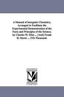 A Manual of Inorganic Chemistry, Arranged to Facilitate the Experimental Demonstration of the Facts and Principles of th di Charles William Eliot edito da UNIV OF MICHIGAN PR