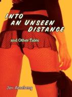 Into an Unseen Distance and Other Tales di Jim Arneberg edito da AUTHORHOUSE