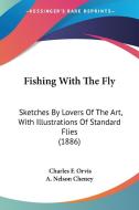 Fishing with the Fly: Sketches by Lovers of the Art, with Illustrations of Standard Flies (1886) di Charles F. Orvis, Nelson Cheney A. Nelson Cheney, A. Nelson Cheney edito da Kessinger Publishing