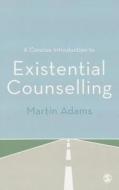 A Concise Introduction to Existential Counselling di Martin Adams edito da SAGE Publications Ltd