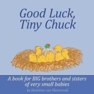 Good Luck, Tiny Chuck: A Book for Big Brothers and Sisters of Very Small Babies di Madeleine Van Hamersveld edito da Createspace