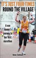 It's Just Four Times Round the Village: A Non Runner's Journey to Her First Marathon di Helen Stothard edito da Createspace