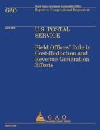 U.S. Postal Service: Field Offices' Role in Cost-Reduction and Revenue-Generation Efforts di U S Government Accountability Office edito da Createspace Independent Publishing Platform