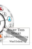 Start This Week!: Affiliate Marketing di Wael M. Erdem edito da Createspace