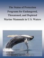The Status of Protection Programs for Endangered, Threatened, and Depleted Marine Mammals in U.S. Waters di Marine Mammal Commission, Michael L. Weber, David W. Laist edito da Createspace