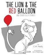 The Lion & the Red Balloon and Other Silly Stories di C. M. Healy edito da Chad Healy