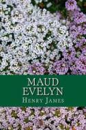 Maud Evelyn di Henry James edito da Createspace