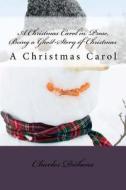 A Christmas Carol in Prose, Being a Ghost-Story of Christmas: A Christmas Carol di Charles Dickens edito da Createspace Independent Publishing Platform