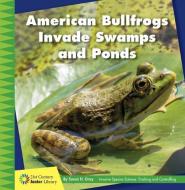 American Bullfrogs Invade Swamps and Ponds di Susan H. Gray edito da CHERRY LAKE PUB