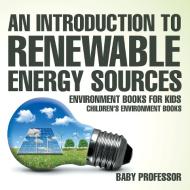 An Introduction to Renewable Energy Sources di Baby edito da Baby Professor