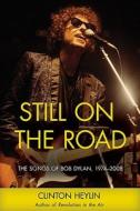 Still on the Road: The Songs of Bob Dylan, 1974-2006 di Clinton Heylin edito da Chicago Review Press