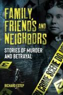 Family, Friends and Neighbors: Stories of Murder and Betrayal di Richard Estep edito da VISIBLE INK PR