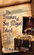 The Treasure Of San Miguel Island di William White edito da Eloquent Books