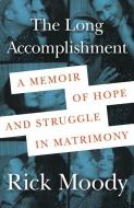 The Long Accomplishment: A Memoir of Hope and Struggle in Matrimony di Rick Moody edito da HENRY HOLT