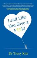 Lead Like You Give A F**k! di Tracy Kite edito da Rethink Press Limited