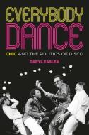 Everybody Dance: Chic and the Politics of Disco di Daryl Easlea edito da OMNIBUS PR