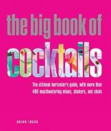 The Big Book of Cocktails: The Ultimate Bartender's Guide with More Than 400 Mouthwatering Mixes, Shakers, and Shots di Brian Lucas edito da Duncan Baird