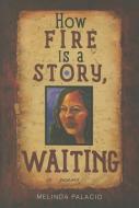 How Fire Is A Story, Waiting di Melinda Palacio edito da Northwestern University Press