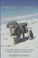 Miracle Man: 100 Days with Oliver: An Incredible Odyssey of Recovery and Love Shared at Opposite Ends of the Leash di Robert B. Haas edito da BASCOM Hill Publishing Group