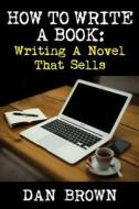 How to Write a Book: Writing a Novel That Sells di Dan Brown edito da NMD BOOKS
