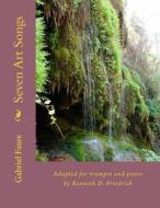 Seven Art Songs: Adapted for Trumpet and Piano by Kenneth D. Friedrich di Gabriel Faure edito da Createspace Independent Publishing Platform