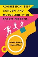Aggression, Self Concept and Motor Ability of Sports Persons di Kankanwadi Mallappa edito da A.K. PUBLICATIONS