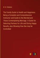 The Family Guide to Health and Happiness. Being a Complete and Comprehensive Instructor and Guide to the Married and Those Contemplating Marriage. A G di W. W. Webster edito da Outlook Verlag