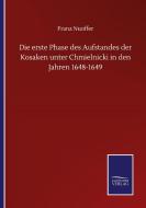 Die erste Phase des Aufstandes der Kosaken unter Chmielnicki in den Jahren 1648-1649 di Franz Nuoffer edito da Salzwasser-Verlag GmbH