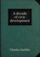 A Decade Of Civic Development di Charles Zueblin edito da Book On Demand Ltd.