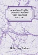 A Modern English Grammar Revised With Practical Exercises di Huber Gray Buehler edito da Book On Demand Ltd.