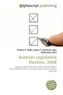 Austrian Legislative Election, 2008 di Frederic P Miller, Agnes F Vandome, John McBrewster edito da Alphascript Publishing