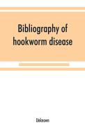 Bibliography of hookworm disease di Unknown edito da Alpha Editions