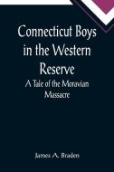 Connecticut Boys in the Western Reserve; A Tale of the Moravian Massacre di James A. Braden edito da Alpha Editions
