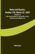 Notes and Queries, Number 176, March 12, 1853 ; A Medium of Inter-communication for Literary Men, Artists, Antiquaries, Genealogists, etc. di Various edito da Alpha Editions
