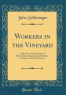 Workers in the Vineyard: A Review of the Progress of Spiritualism, Biographical Sketches, Lectures, Essays and Poems (Classic Reprint) di Julia Schlesinger edito da Forgotten Books