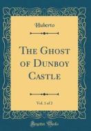 The Ghost of Dunboy Castle, Vol. 1 of 2 (Classic Reprint) di Huberto Huberto edito da Forgotten Books