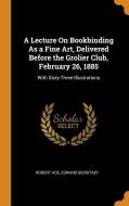 A Lecture On Bookbinding As A Fine Art, Delivered Before The Grolier Club, February 26, 1885 di Robert Hoe, Edward Bierstadt edito da Franklin Classics Trade Press