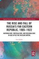 The Rise And Fall Of Russia's Far Eastern Republic, 1905-1922 di Ivan Sablin edito da Taylor And Francis