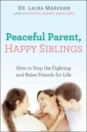 Peaceful Parent, Happy Siblings: How to Stop the Fighting and Raise Friends for Life di Laura Markham edito da PERIGEE BOOKS