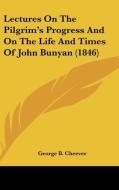 Lectures On The Pilgrim's Progress And On The Life And Times Of John Bunyan (1846) di George B. Cheever edito da Kessinger Publishing, Llc