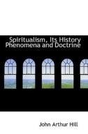 Spiritualism, Its History Phenomena And Doctrine di John Arthur Hill edito da Bibliolife