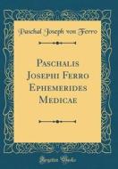 Paschalis Josephi Ferro Ephemerides Medicae (Classic Reprint) di Paschal Joseph Von Ferro edito da Forgotten Books