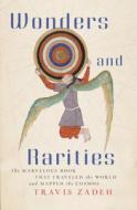 Wonders And Rarities di Travis Zadeh edito da Harvard University Press