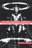 The Melancholy Android: On the Psychology of Sacred Machines di Eric G. Wilson edito da STATE UNIV OF NEW YORK PR