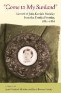 Come to My Sunland: Letters of Julia Daniels Moseley from the Florida Frontier, 1882-1886 edito da UNIV PR OF FLORIDA
