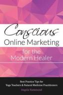 Conscious Online Marketing for the Modern Healer: Best Practice Tips for Yoga Teachers & Natural Medicine Practitioners di Angela Hammond edito da Mind Heart Publishing