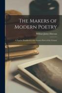 The Makers of Modern Poetry; a Popular Handbook to the Greater Poets of the Century di William James Dawson edito da LIGHTNING SOURCE INC
