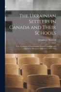 The Ukrainian Settlers in Canada and Their Schools; With Reference to Government, French Canadian, and Ukrainian Missionary Influences, 1891-1921 edito da LIGHTNING SOURCE INC