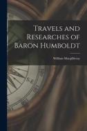 Travels and Researches of Baron Humboldt di William Macgillivray edito da LEGARE STREET PR