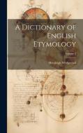 A Dictionary of English Etymology; Volume 1 di Hensleigh Wedgwood edito da LEGARE STREET PR